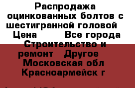 Распродажа оцинкованных болтов с шестигранной головой. › Цена ­ 70 - Все города Строительство и ремонт » Другое   . Московская обл.,Красноармейск г.